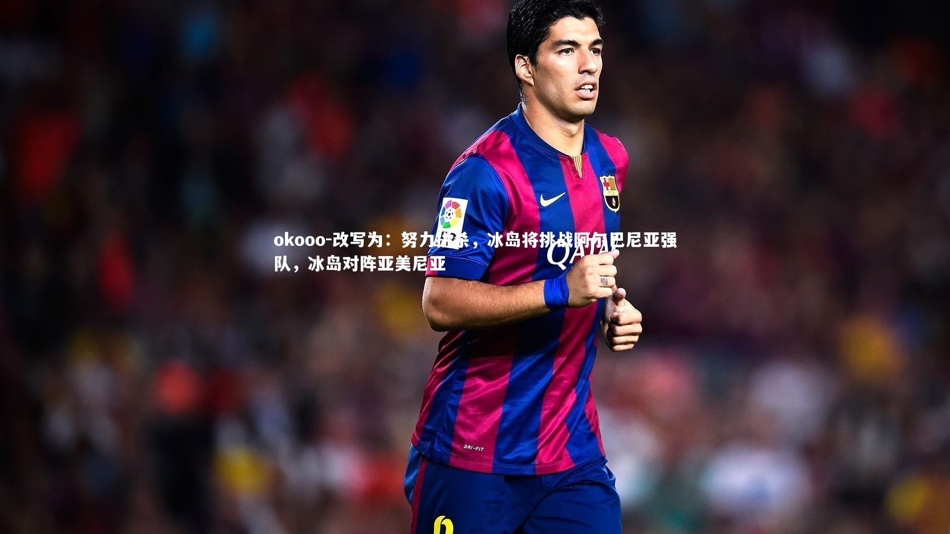 改写为：努力拼杀，冰岛将挑战阿尔巴尼亚强队，冰岛对阵亚美尼亚