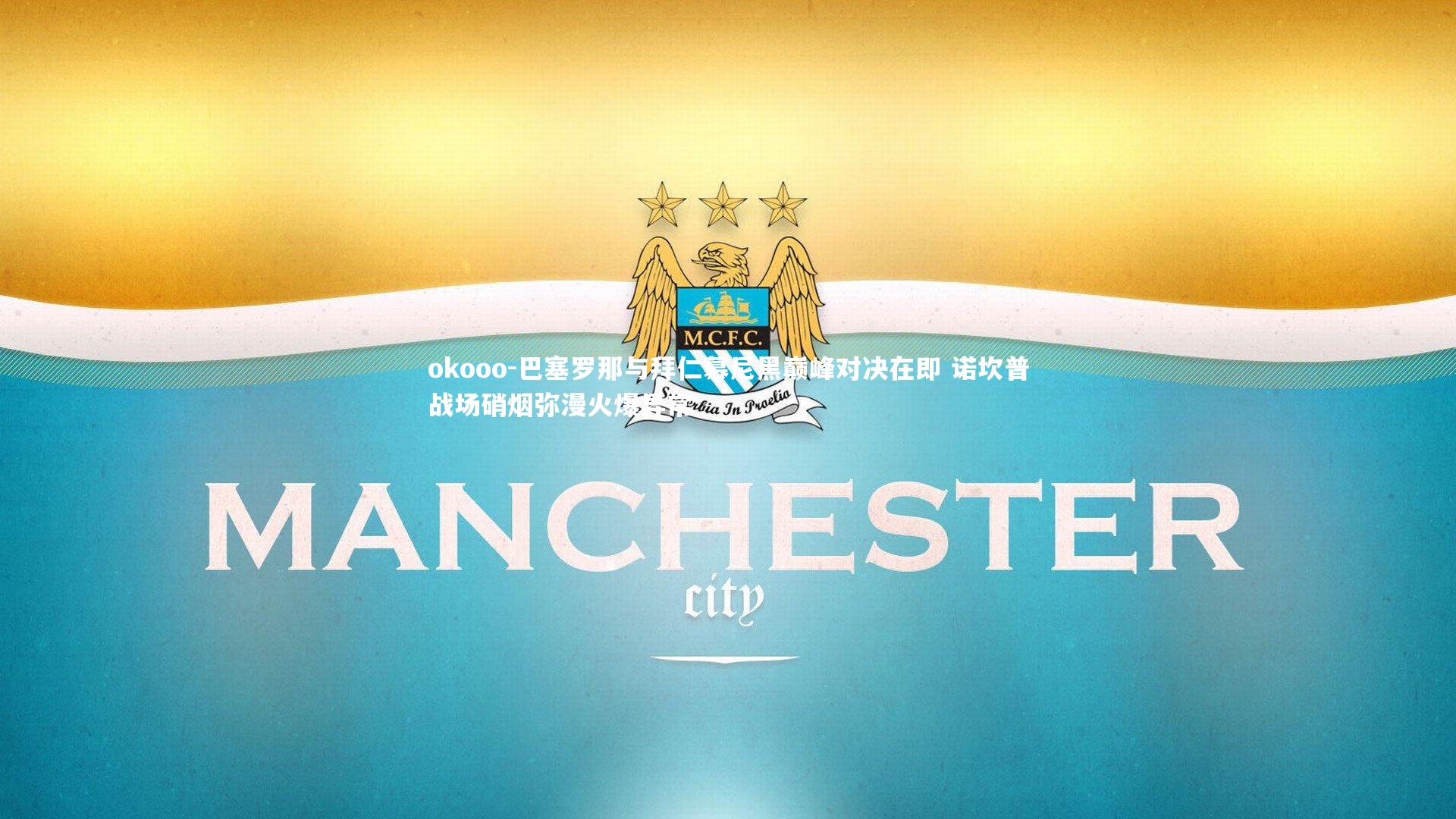 巴塞罗那与拜仁慕尼黑巅峰对决在即 诺坎普战场硝烟弥漫火爆异常